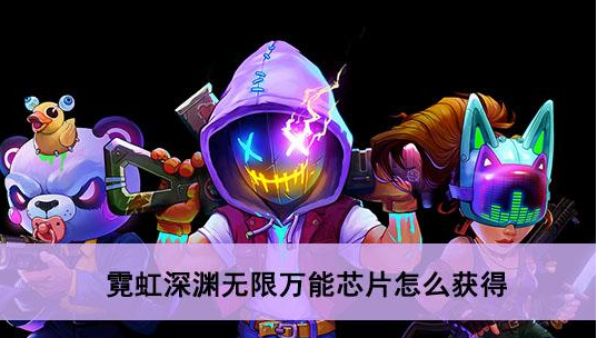 霓虹深渊无限万能芯片怎么获得 霓虹深渊万能芯片获得方法攻略