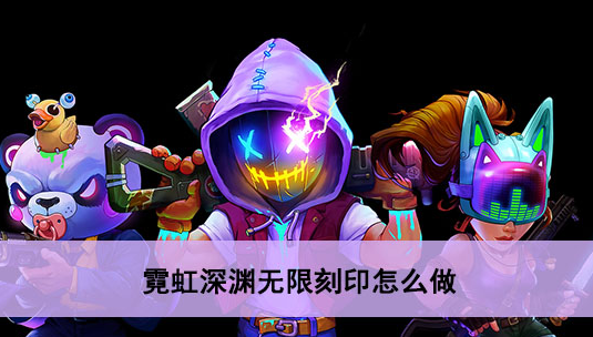 霓虹深渊无限刻印怎么用 霓虹深渊刻印使用方法攻略
