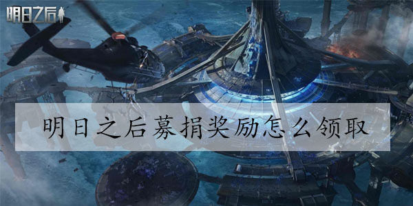 明日之后募捐奖励怎么领取 明日之后募捐奖励领取方法介绍