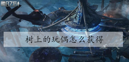 明日之后树上的玩偶怎么获得 明日之后树上的玩偶获得方法