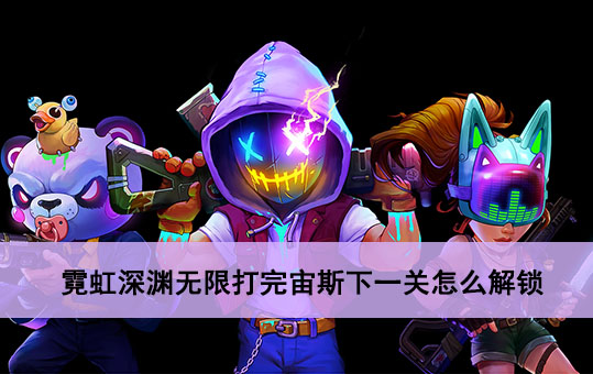 霓虹深渊打完宙斯下一关怎么解锁 霓虹深渊打完宙斯下一关解锁方法攻略