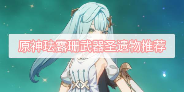 原神珐露珊武器圣遗物推荐 原神珐露珊武器圣遗物推荐