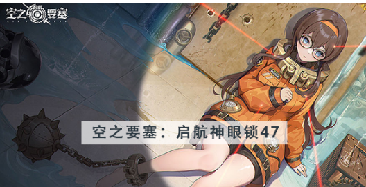 空之要塞启航神眼锁第四十七关怎么过 空之要塞启航神眼锁第四十七关图文攻略