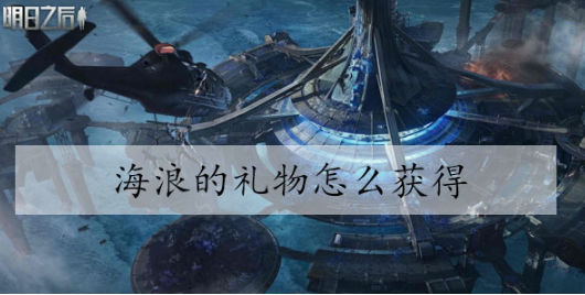 明日之后海浪的礼物怎么获得 明日之后海浪的礼物获得方法