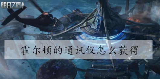 明日之后霍尔顿的通讯仪怎么获得 明日之后霍尔顿的通讯仪获得方法