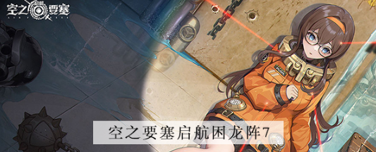 空之要塞启航困龙阵第七关怎么过 空之要塞启航困龙阵第七关图文攻略