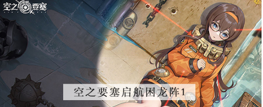 空之要塞启航困龙阵第一关怎么过 空之要塞启航困龙阵第一关图文攻略