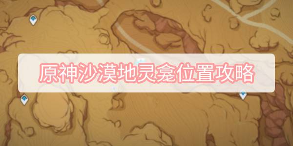 原神沙漠地灵龛位置攻略 原神3.1沙漠地灵龛位置图文攻略