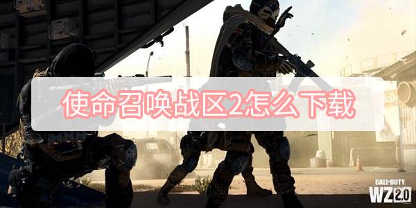 使命召唤战区2怎么下载 使命召唤战区2下载方式图文攻略