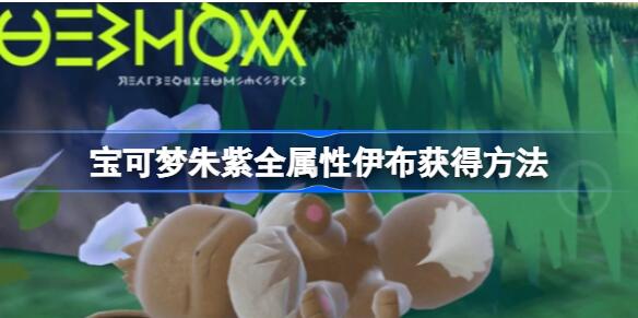 宝可梦朱紫全属性伊布怎么获得 宝可梦朱紫全属性伊布获得方法介绍