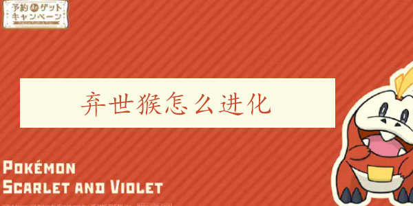 宝可梦朱紫弃世猴怎么进化 宝可梦朱紫弃世猴进化攻略