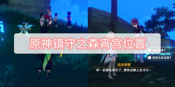原神镇守之森达达利亚在哪 原神画外旅照青植之篇镇守之森达达利亚宵宫位置图文攻略