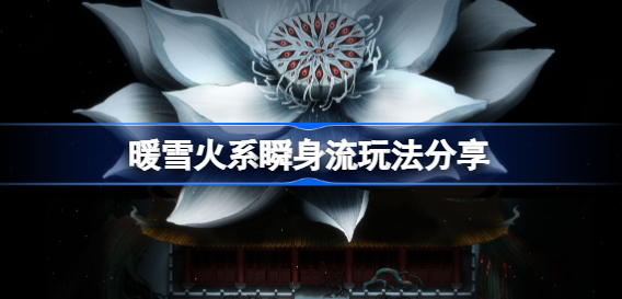 暖雪火系瞬身流玩法 暖雪火系瞬身流玩法图文攻略