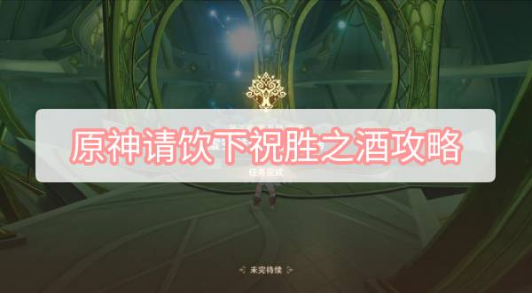 原神请饮下祝胜之酒攻略 原神3.2请饮下祝胜之酒图文攻略