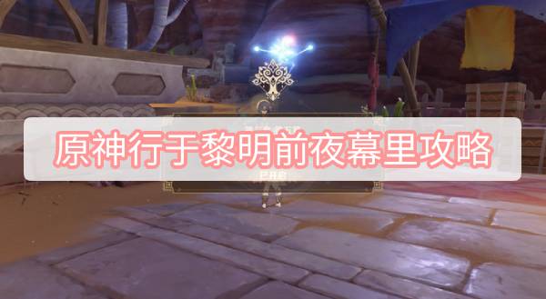原神行于黎明前夜幕里攻略 原神3.2主线行于黎明前夜幕里图文攻略
