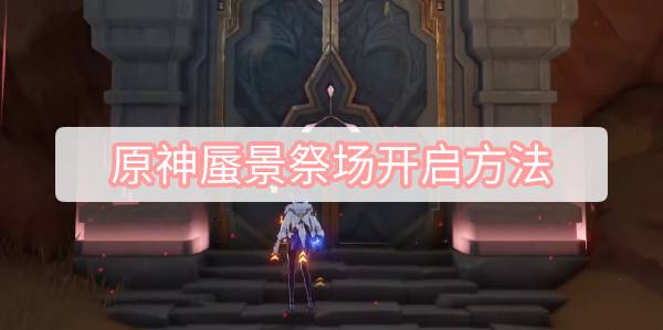 原神蜃景祭场怎么开 原神3.1沙漠秘境蜃景祭场开启方法图文攻略