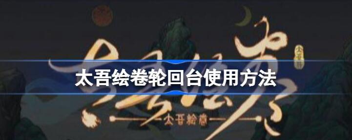 太吾绘卷轮回台怎么用 太吾绘卷轮回台使用方法