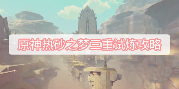 原神热砂之梦三重试炼攻略 原神沙漠书热砂之梦三重试炼图文攻略