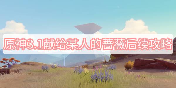 原神3.1献给某人的蔷薇后续攻略 原神3.1金蔷薇种子图文攻略