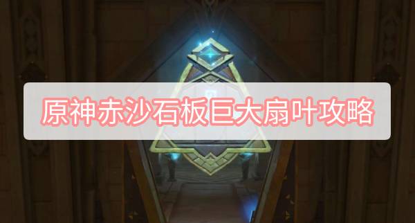 原神赤沙石板巨大扇叶攻略 原神3.1再生之间巨大扇叶风场权能图文攻略