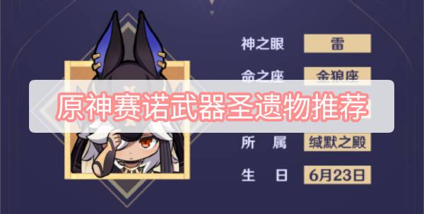 原神赛诺武器圣遗物推荐 原神赛诺武器圣遗物搭配图文攻略
