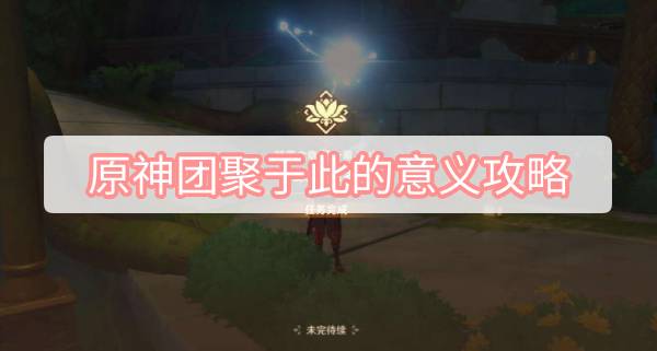 原神团聚于此的意义攻略 原神妮露传说任务团聚于此的意义图文攻略