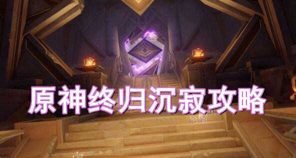 原神终归沉寂攻略 原神沉沙归寂终归沉寂图文攻略