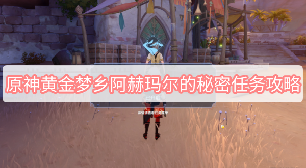 原神黄金梦乡阿赫玛尔的秘密任务攻略 原神3.1黄金梦乡阿赫玛尔的秘密图文攻略