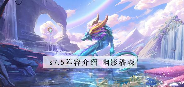 金铲铲之战s7.5幽影潘森怎么玩 金铲铲之战s7.5幽影潘森阵容攻略