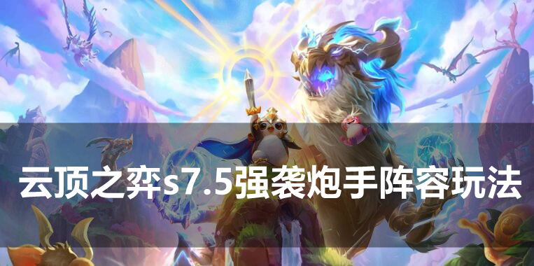 云顶之弈s7.5强袭炮手阵容怎么玩 云顶之弈s7.5强袭炮手阵容搭配玩法推荐