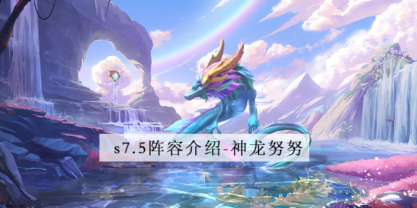 金铲铲之战s7.5神龙努努怎么玩 金铲铲之战s7.5神龙努努阵容攻略