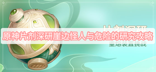 原神片剂深研崖边怪人与危险的研究攻略 原神3.0活动片剂深研崖边怪人与危险的研究图文攻略