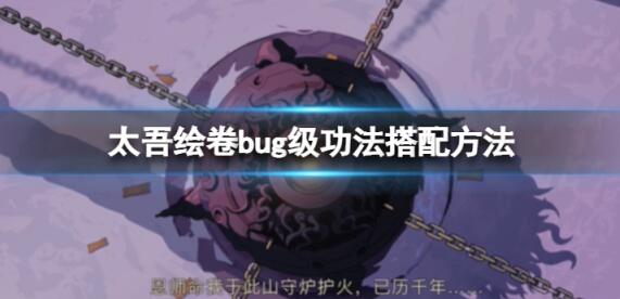 太吾绘卷bug级功法怎么搭配 太吾绘卷bug级功法搭配推荐一览