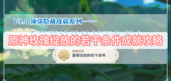 原神玫瑰绽放的若干条件成就攻略 原神3.0须弥玫瑰绽放的若干条件隐藏成就攻略