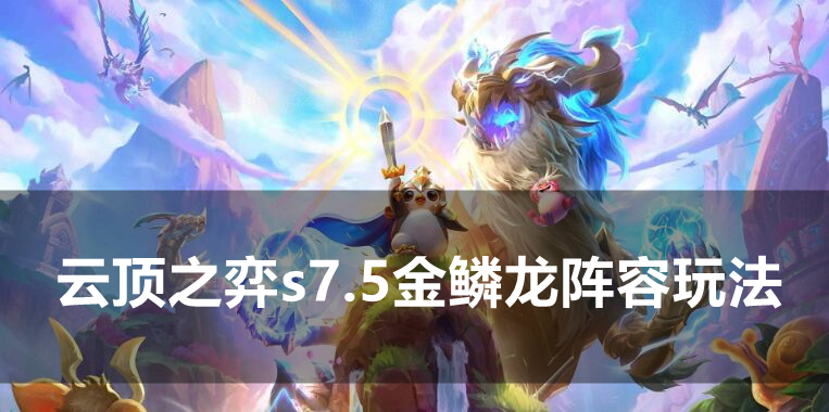 云顶之弈s7.5金鳞龙阵容怎么玩 云顶之弈s7.5金鳞龙阵容搭配玩法推荐