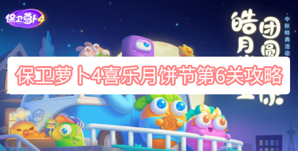 保卫萝卜4喜乐月饼节第6关攻略 保卫萝卜4喜乐月饼节第6关无伤图文攻略