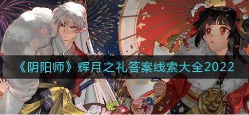 阴阳师辉月之礼线索2022答案汇总 阴阳师2022辉月之礼线索全答案汇总