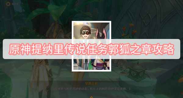 原神提纳里传说任务郭狐之章攻略 原神提纳里传说任务郭狐之章第一幕图文攻略