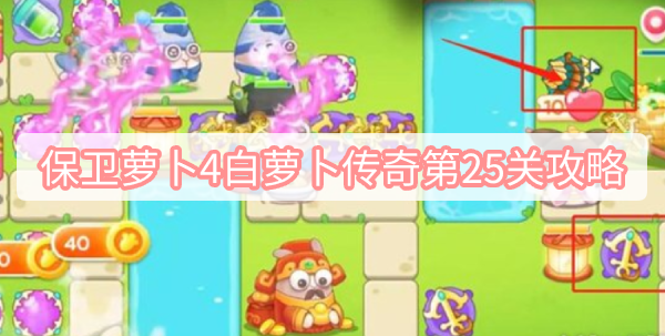 保卫萝卜4白萝卜传奇第25关攻略 保卫萝卜4白萝卜传奇第25关无伤全清图文攻略
