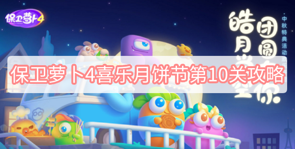 保卫萝卜4喜乐月饼节第10关攻略 保卫萝卜4喜乐月饼节第10关无伤图文攻略