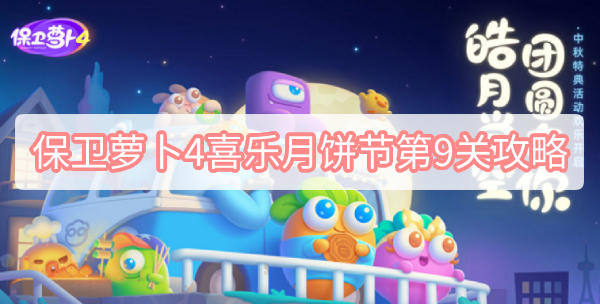 保卫萝卜4喜乐月饼节第9关攻略 保卫萝卜4喜乐月饼节第9关无伤图文攻略