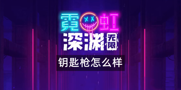 霓虹深渊无限钥匙枪怎么样 霓虹深渊钥匙枪武器技能解析效果攻略