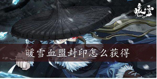 暖雪血盟封印怎么获得 暖雪血盟封印获得方法介绍