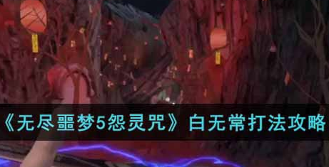 无尽噩梦5怨灵咒白无常怎么打 无尽噩梦5白无常打法攻略