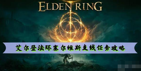 艾尔登法环塞尔维斯支线任务怎么做 艾尔登法环塞尔维斯支线任务攻略