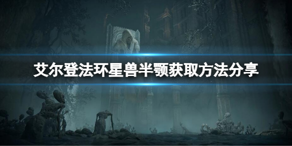 艾尔登法环星兽半颚在哪 艾尔登法环环星兽半颚获取位置