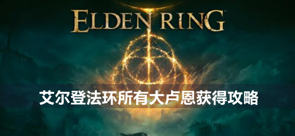 艾尔登法环所有大卢恩获得攻略 艾尔登法环大卢恩全获得方法