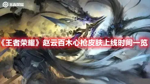 王者荣耀赵云百木心枪皮肤什么时候上线 王者荣耀赵云百木心枪皮肤上线时间