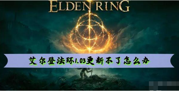 艾尔登法环1.03更新不了怎么办 艾尔登法环1.03更新不了解决方法
