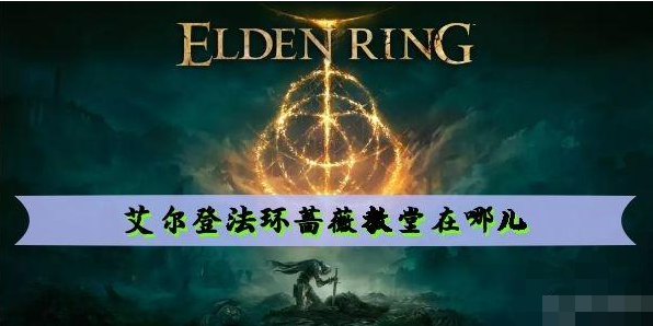 艾尔登法环蔷薇教堂在哪 艾尔登法环蔷薇教堂位置介绍